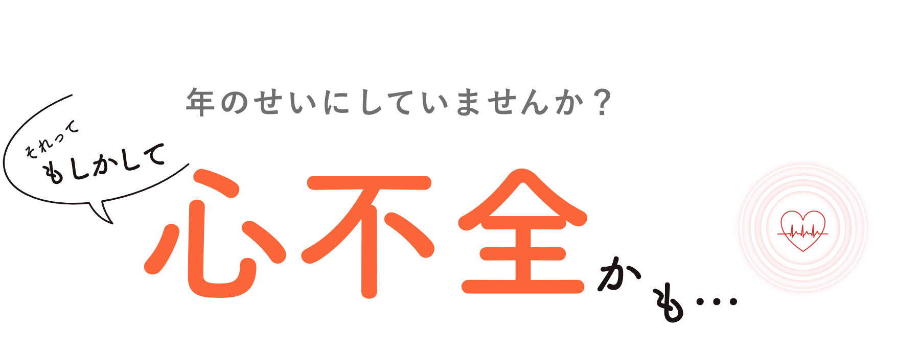 年のせいにしていませんか？それってもしかして心不全かも