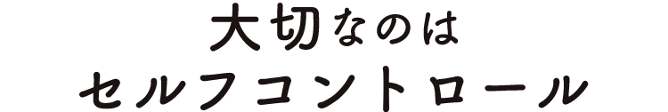 大切なのはセルフコントロール