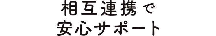 相互連携で安心サポート